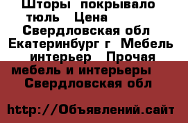 Шторы, покрывало, тюль › Цена ­ 6 000 - Свердловская обл., Екатеринбург г. Мебель, интерьер » Прочая мебель и интерьеры   . Свердловская обл.